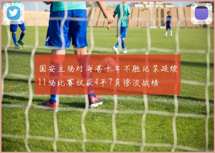 国安主场对海港十年不胜记录延续11场比赛仅获4平7负惨淡战绩
