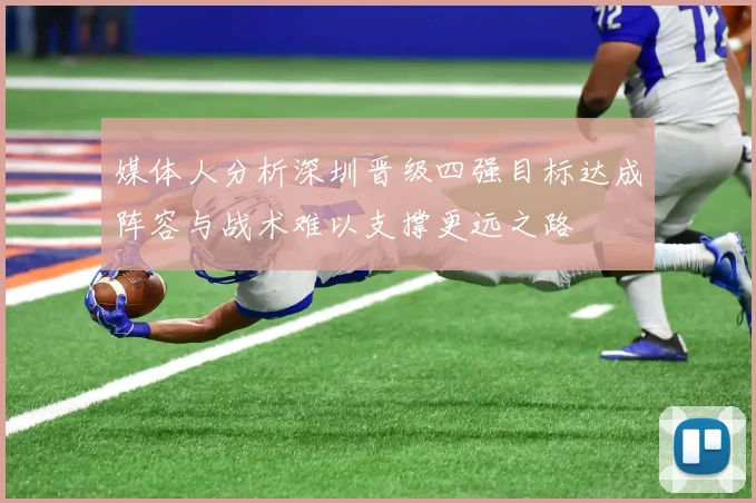 媒体人分析深圳晋级四强目标达成阵容与战术难以支撑更远之路