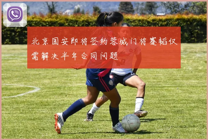 北京国安即将签约蓉城门将蹇韬仅需解决半年合同问题