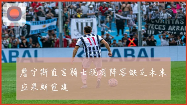 詹宁斯直言骑士现有阵容缺乏未来应果断重建