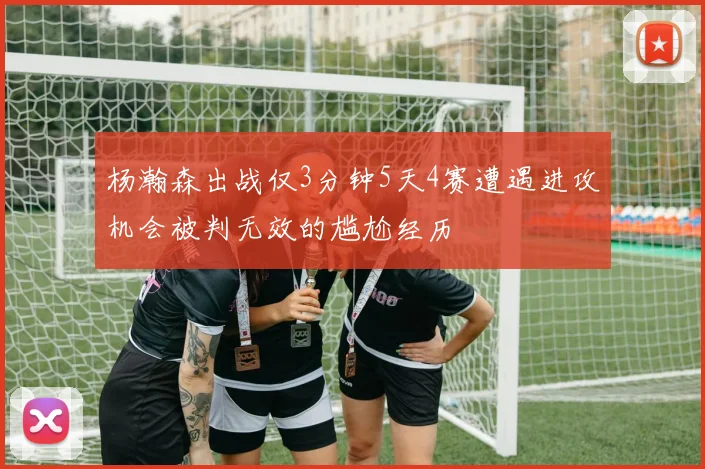 杨瀚森出战仅3分钟5天4赛遭遇进攻机会被判无效的尴尬经历