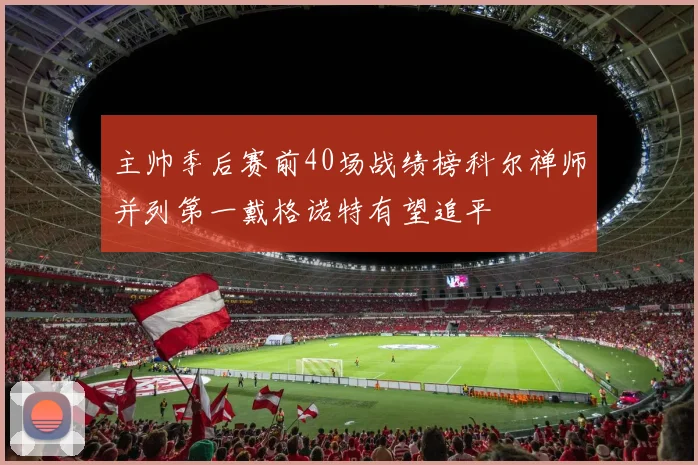 主帅季后赛前40场战绩榜科尔禅师并列第一戴格诺特有望追平