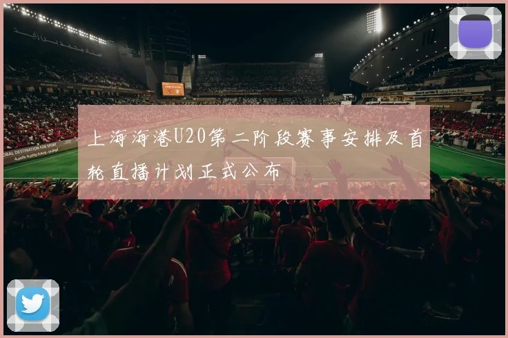上海海港U20第二阶段赛事安排及首轮直播计划正式公布