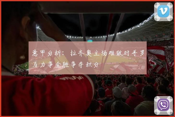 意甲分析：拉齐奥主场难敌对手罗马力争全胜争夺积分