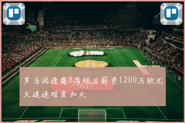 罗马诺透露B席税后薪资1200万欧尤文追逐难度加大