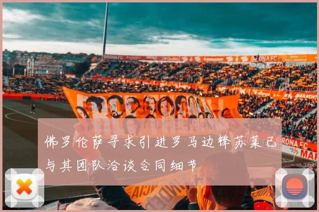 佛罗伦萨寻求引进罗马边锋苏莱已与其团队洽谈合同细节